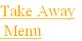 Take Away
 Menu